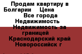 Продам квартиру в Болгарии. › Цена ­ 79 600 - Все города Недвижимость » Недвижимость за границей   . Краснодарский край,Новороссийск г.